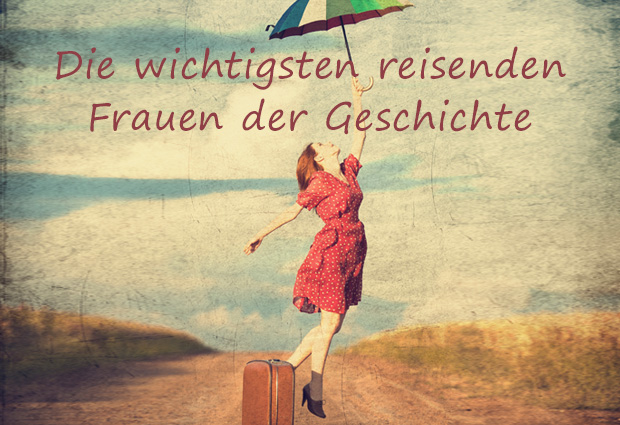 Die wichtigsten reisenden Frauen der Geschichte